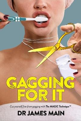 Gagging For It: Cut yourself free from dental anxiety and fear caused by hypersensitive gag reflex - Dr James Main - cover