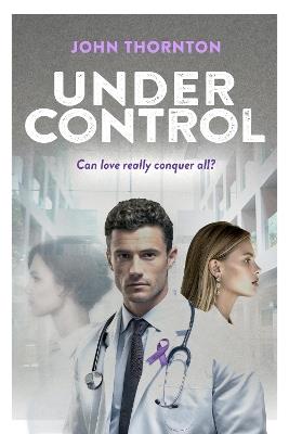Under Control: Can love really conquer all? A medical drama of second chances and a lifesaving breakthrough - John Thornton - cover