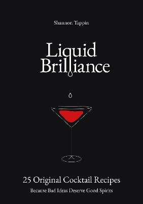Liquid Brilliance: 25 Original Cocktail Recipes - Because Bad Ideas Deserve Good Spirits - Shannon Tappin - cover