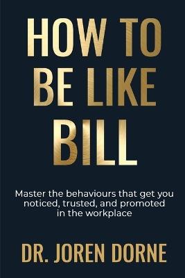 How to Be Like Bill: The art of getting ahead without working harder - Joren Dorne - cover