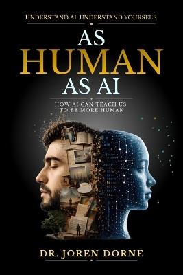 As Human As AI: How AI can teach us to be more human - Joren Dorne - cover