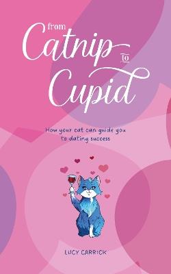 From Catnip To Cupid: How your cat can guide you to dating success - Lucy Carrick - cover