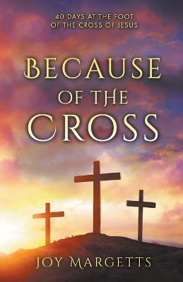 Because of the Cross: 40 days at the foot of the cross of Jesus - Joy Margetts - cover
