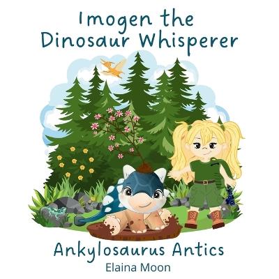Imogen the Dinosaur Whisperer: Ankylosaurus Antics - Elaina Moon - cover