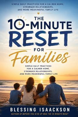 The 10-Minute Reset For Families: Simple Daily Practices for a Calmer Home, Stronger Relationships, and More Meaningful Family Life - Blessing Isaackson - cover