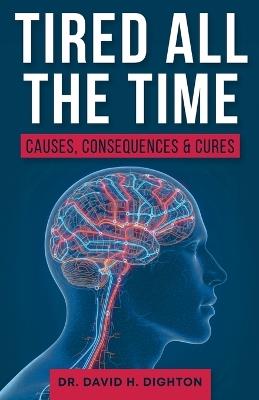 Tired All The Time: Causes, Consequences and Cures - David H Dighton - cover