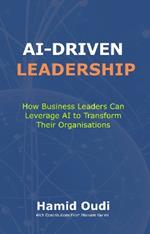 AI-Driven Leadership: How Business Leaders Can Leverage AI to Transform Their Organisations