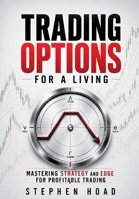 TRADING OPTIONS FOR A LIVING - MASTERING STRATEGY and EDGE for PROFITABLE TRADING - Stephen Hoad - cover