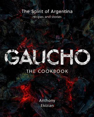 Gaucho: The Spirit of Argentina: A Cookbook - Anthony Ekizian - cover