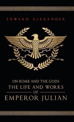 On Rome and the Gods: The Life and Works of Emperor Julian - Edward Alexander,Emperor Julian,Julian The Apostate - cover