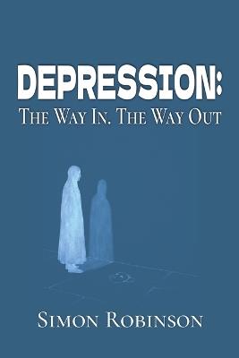 Depression: The Way In. The Way Out. - Simon Robinson - cover
