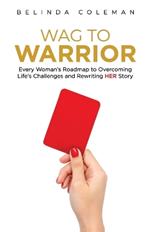 Wag to Warrior: Every Woman's Roadmap to Overcoming Life's Challenges and Rewriting Her Story