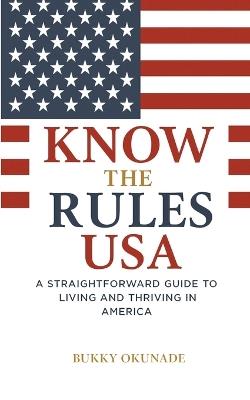 Know the Rules USA: A Straightforward Guide to Living and Thriving in America - Bukky Okunade - cover