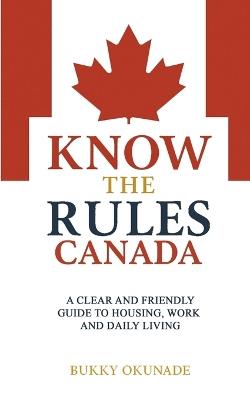 Know the Rules Canada: A Clear and Friendly Guide to Housing, Work and Daily Living - Bukky Okunade - cover