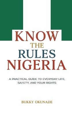 Know the Rules Nigeria: A Practical Guide to Everyday Life, Safety, and Your Rights - Bukky Okunade - cover