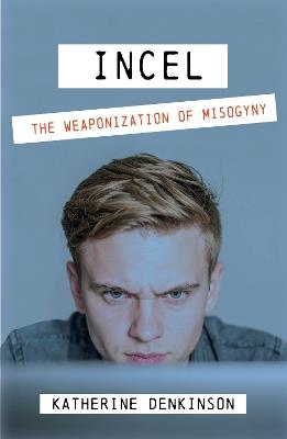 Incel: The Weaponization of Misogyny - Katherine Denkinson - cover