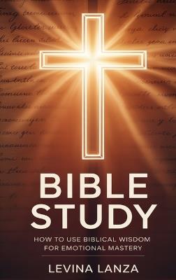 Bible Study: How To Use Biblical Wisdom for Emotional Mastery - Levina Lanza - cover
