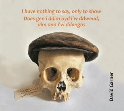 I have nothing to say, only to show / Does gen i ddim byd i'w ddweud, dim ond i'w ddangos - David Garner - cover