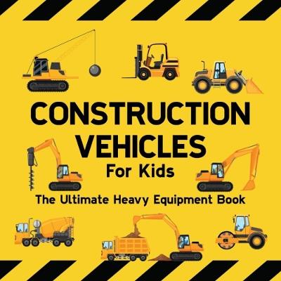 Construction Vehicles For Kids The Ultimate Heavy Equipment Book: 50 Building Site Diggers, Trucks, Tractors, Dump Trucks, Cranes, Excavators, Bulldozers and Mining Machinery for boys (Toddlers) - Sarah Wilson - cover