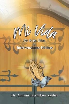 Mi Vida: De Fe en Dios e intervenciones divinas - Anthony Ikechukwu Akubue - cover