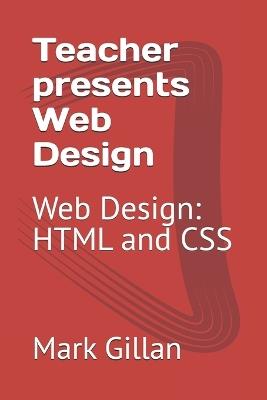 Teacher presents Web Design: Web Design: HTML and CSS - Mark Gillan - cover