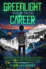 Greenlight Your Tech Career: Beginner's Guide to Self-Taught Programming After the AI Revolution and Getting Hired Fast Without a Degree Through Real-World Coding Experience