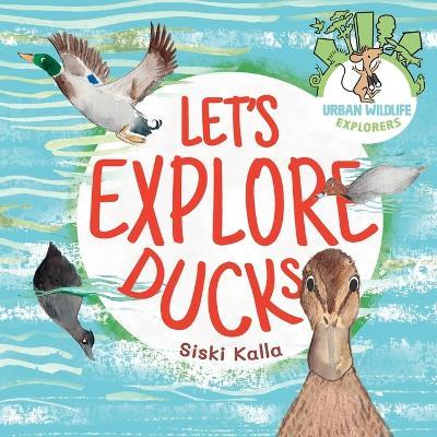 Let's Explore Ducks: An urban wildlife explorers book - Siski Kalla - cover