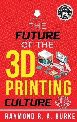 The Future of the 3D Printing Culture - Raymond R a Burke - cover