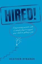 Hired!: Empowering Parents with 6 Simple Steps to Support Your Child in Getting a Job