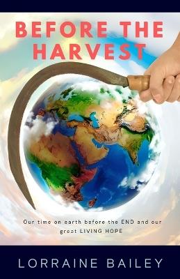 Before the Harvest: Our time on earth before the END and our great LIVING HOPE - Lorraine Bailey - cover