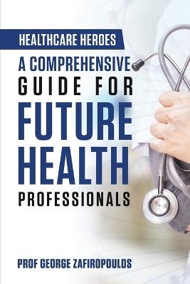 Healthcare Heroes: A Comprehensive Guide for Future Health Professionals - George Zafiropoulos - cover