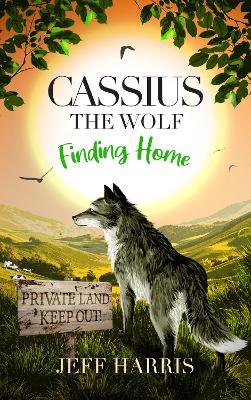 Cassius The Wolf: Finding Home: An Animal Story of Survival, Rescue and Unbreakable Friendship - Jeff Harris - cover