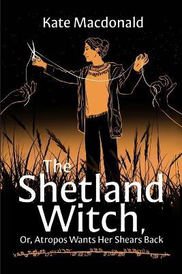 The Shetland Witch: Or, Atropos Wants Her Shears Back - Kate MacDonald - cover
