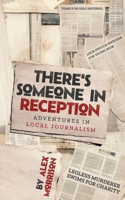 There's Someone in Reception: Adventures in Local Journalism - Alex Morrison - cover