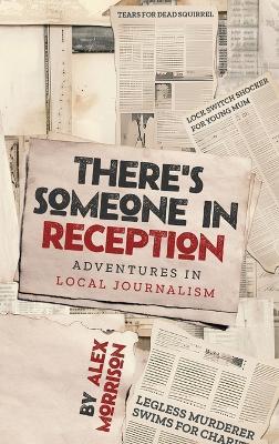 There's Someone in Reception: Adventures in Local Journalism - Alex Morrison - cover