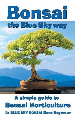 Bonsai, the Blue Sky way: A simple guide to Bonsai Horticulture - Dave Seymour - cover