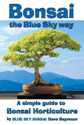Bonsai, the Blue Sky way: A simple guide to Bonsai Horticulture - Dave Seymour - cover