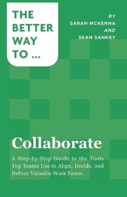 Collaborate: A Step-by-Step Guide to the Tools Top Teams Use to Align, Decide, and Deliver Valuable Work Faster - Sarah McKenna - cover
