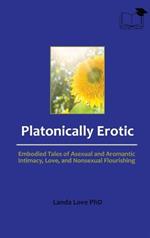Platonically Erotic: Embodied Tales of Asexual and Aromantic Intimacy, Love, and Nonsexual Flourishing