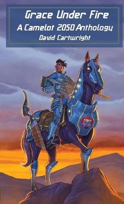 Grace Under Fire: The Camelot 2050 Anthology - David Cartwright - cover