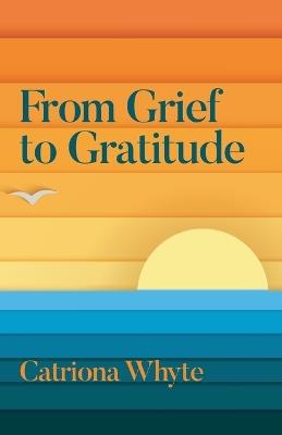 From Grief to Gratitude - Catriona Whyte - cover