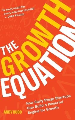 The Growth Equation: How Early Stage Startups Can Build a Powerful Engine for Growth - Andy Budd - cover