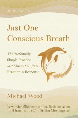 Just One Conscious Breath: The profoundly simple practice that moves you from reaction to response - Michael Wood - cover
