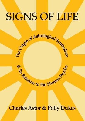 Signs of Life: The Origin of Astrological Symbolism and Its Relation to the Human Psyche - Charles Astor,Polly Dukes - cover