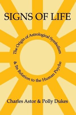 Signs of Life: The Origin of Astrological Symbolism and Its Relation to the Human Psyche - Charles Astor,Polly Dukes - cover