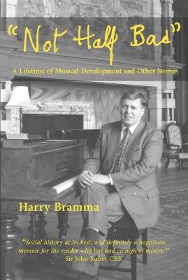 Not Half Bad: A lifetime of musical development and other stories - Harry Bramma - cover