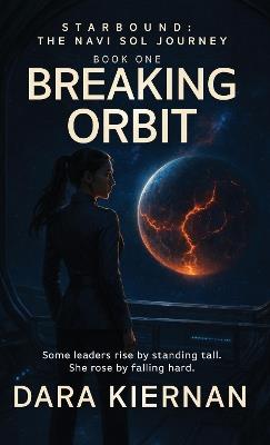 Breaking Orbit: Some leaders rise by standing tall. She rose by falling hard. - Dara Kiernan - cover