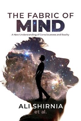 The Fabric Of Mind: A New Understanding of Consciousness and Reality - Ali Shirnia - cover