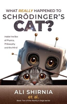 What Really Happened to Schrödinger's Cat?: Inside the Box of Physics, Philosophy and the Mind - Ali Shirnia - cover