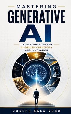 Mastering Generative AI: Unlock the Power of AI-Driven Creativity and Innovation - Joseph Kasa-Vubu - cover